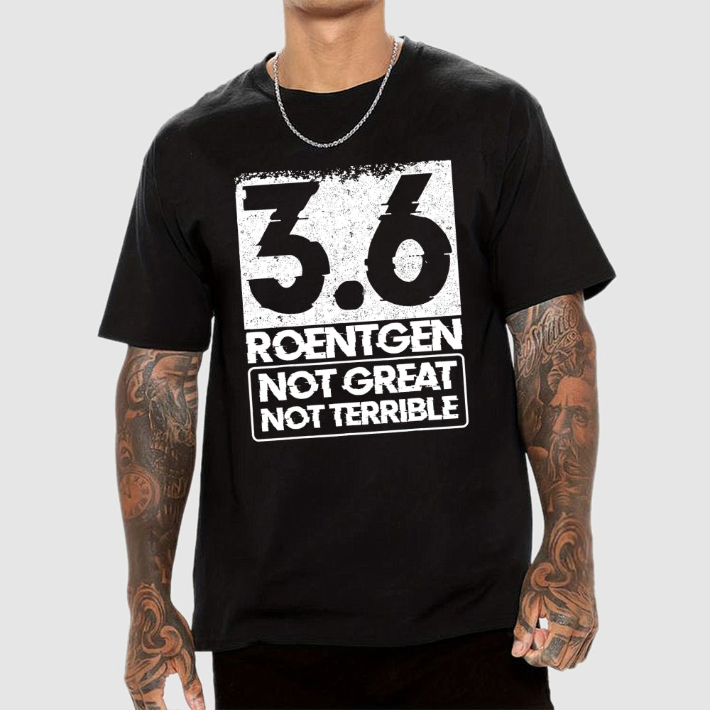 3.6 Roentgen Not Great Not Terrible  T-Shirt