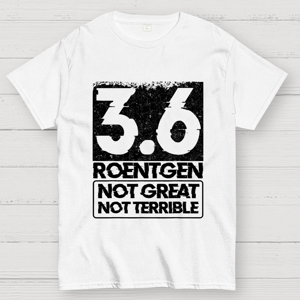 3.6 Roentgen Not Great Not Terrible  T-Shirt
