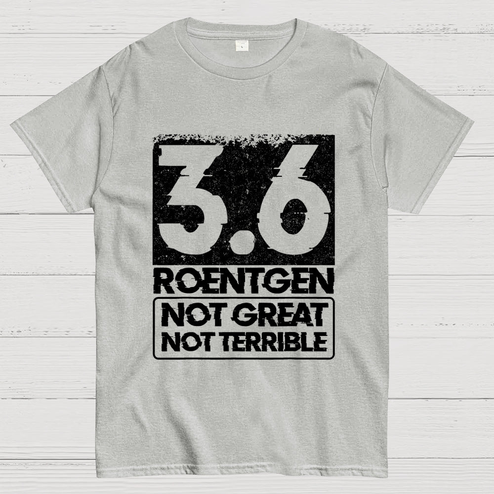 3.6 Roentgen Not Great Not Terrible  T-Shirt