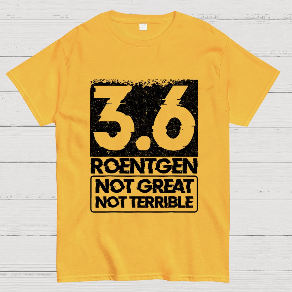 3.6 Roentgen Not Great Not Terrible  T-Shirt