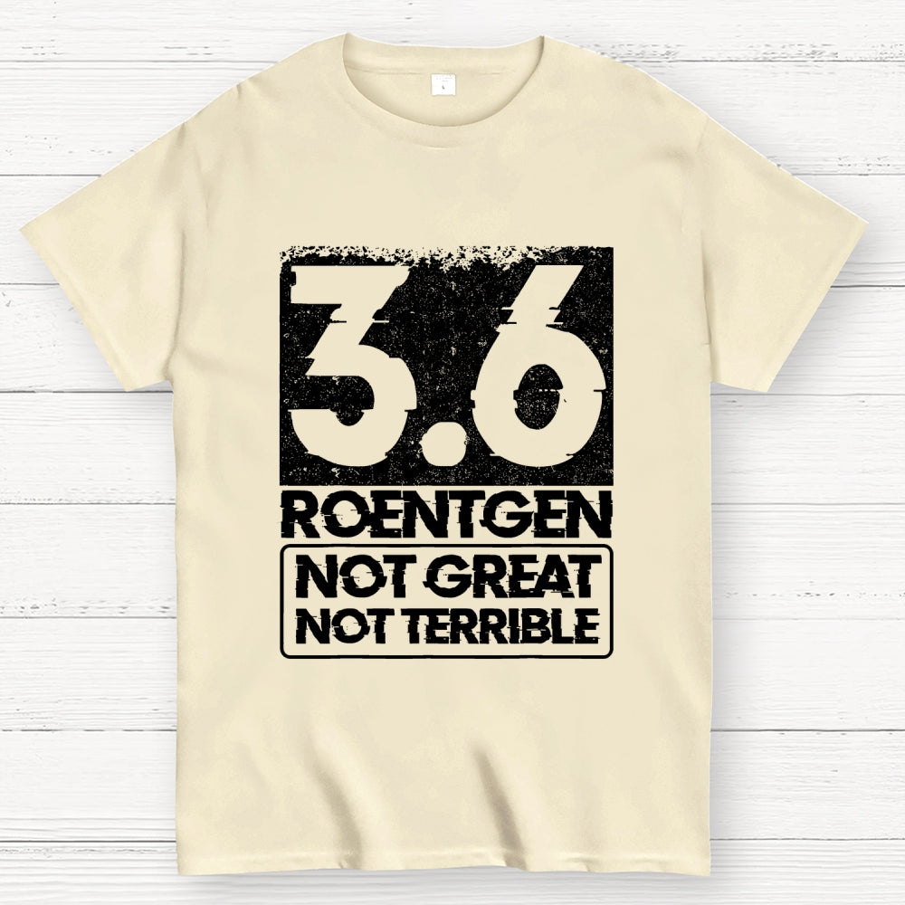 3.6 Roentgen Not Great Not Terrible  T-Shirt
