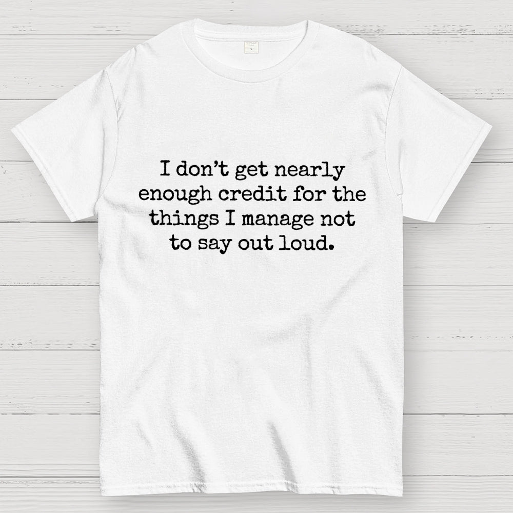 I Don't Get Nearly Enough Credit For The Things I Manage Not To Say Out Loud  T-Shirt