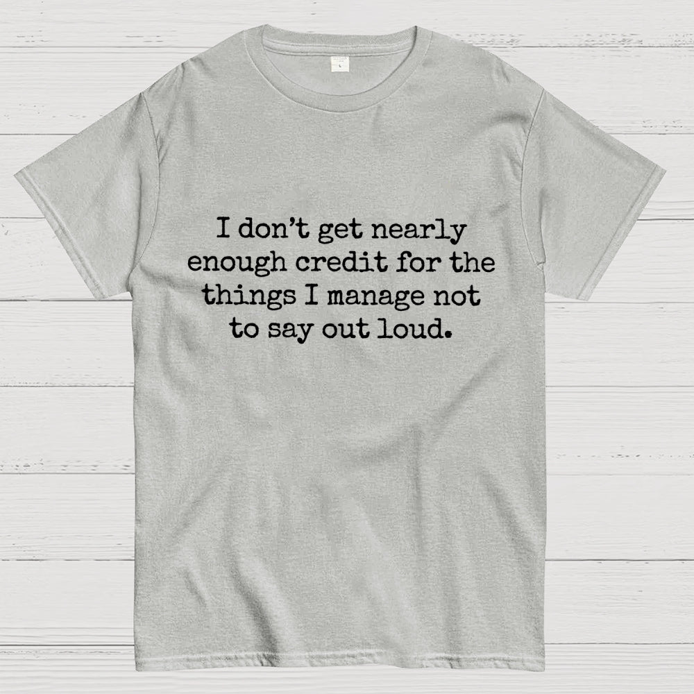 I Don't Get Nearly Enough Credit For The Things I Manage Not To Say Out Loud  T-Shirt