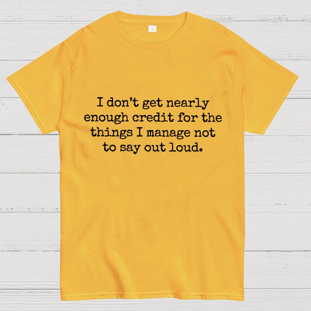 I Don't Get Nearly Enough Credit For The Things I Manage Not To Say Out Loud  T-Shirt