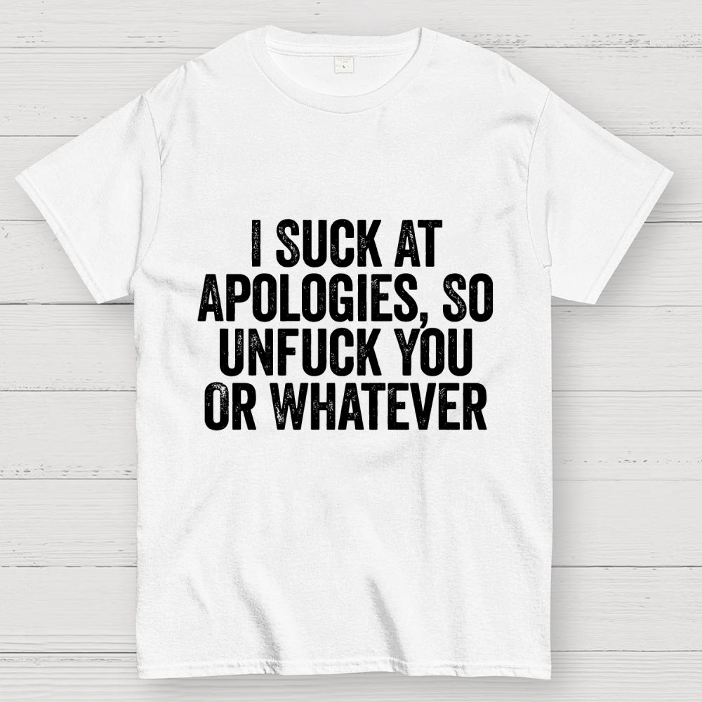 I Suck At Apologies So Unfuck You Or Whatever  T-Shirt