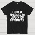 I Suck At Apologies So Unfuck You Or Whatever  T-Shirt