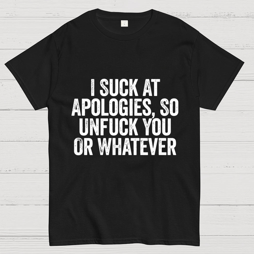 I Suck At Apologies So Unfuck You Or Whatever  T-Shirt