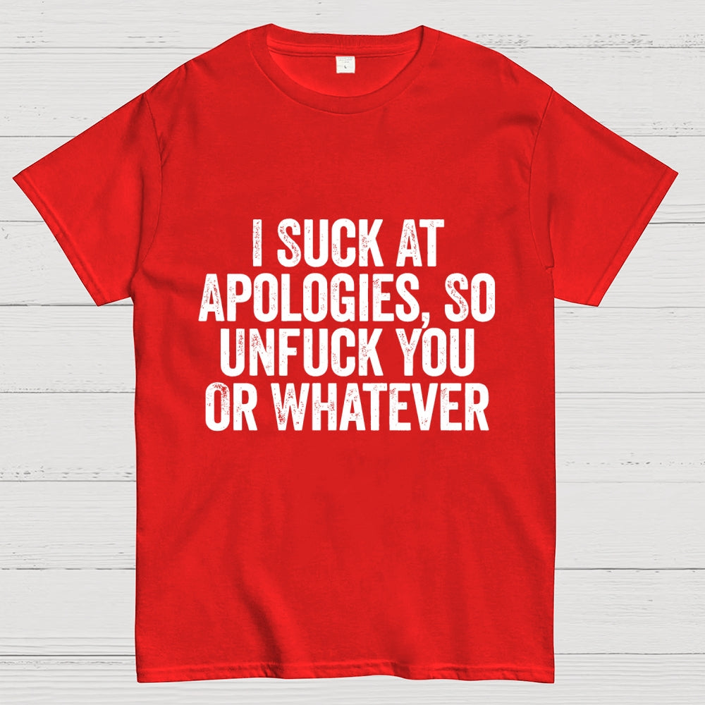 I Suck At Apologies So Unfuck You Or Whatever  T-Shirt