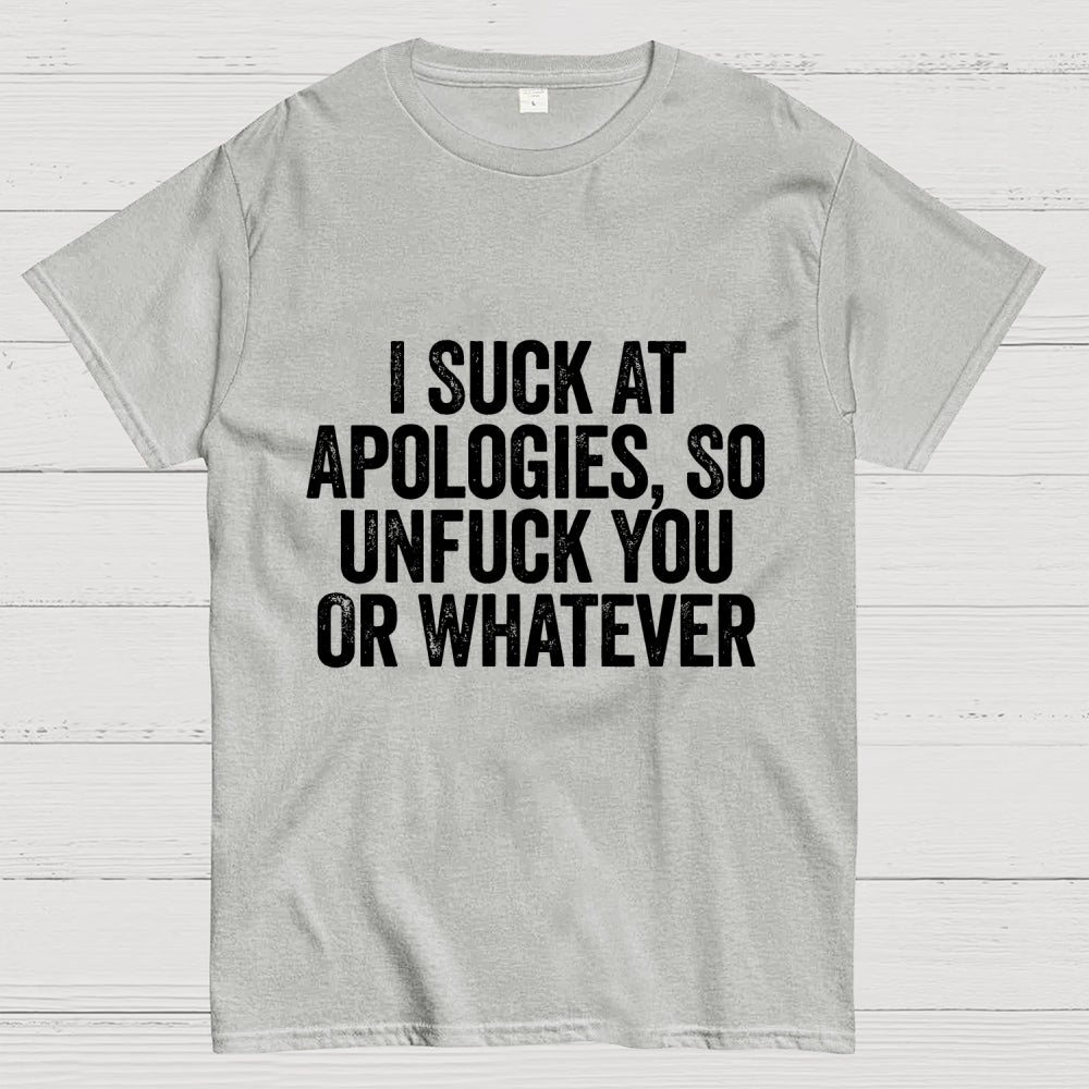 I Suck At Apologies So Unfuck You Or Whatever  T-Shirt