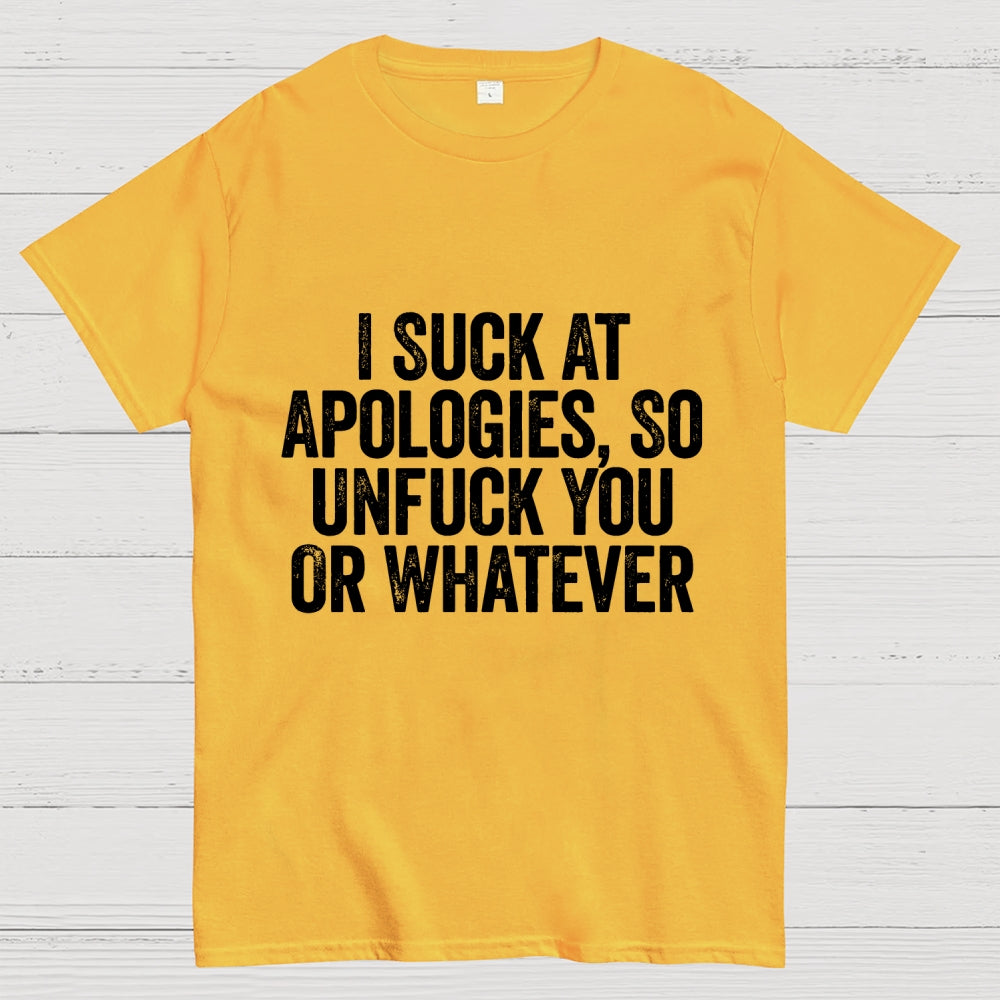 I Suck At Apologies So Unfuck You Or Whatever  T-Shirt