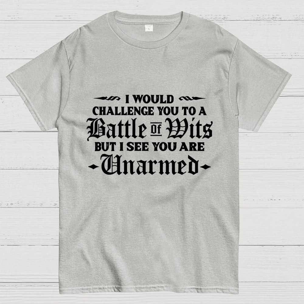 I Would Challenge You To A Battle of Wits But I See You Are Unarmed  T-Shirt