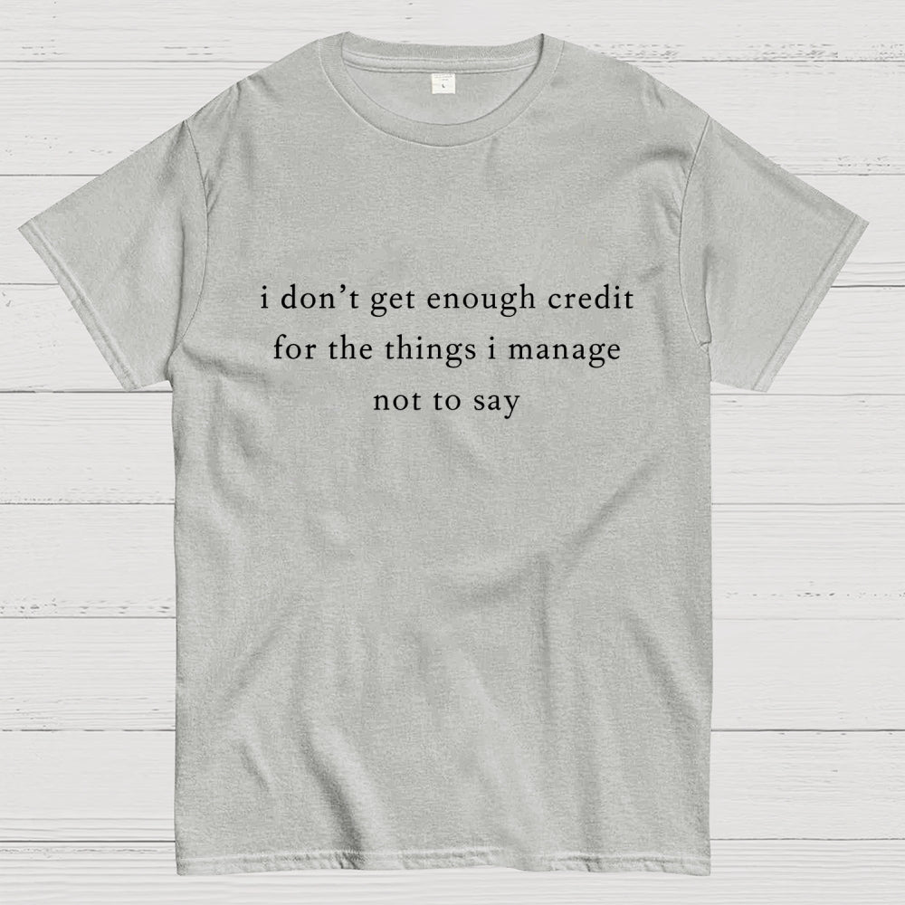 I don't get enough credit for the things I mange not say, Sarcastic  T-Shirt