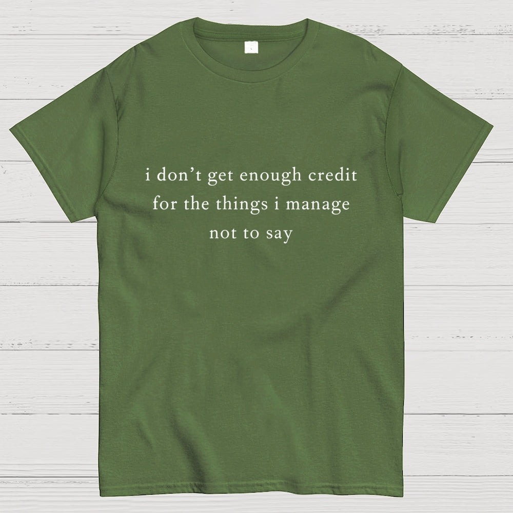 I don't get enough credit for the things I mange not say, Sarcastic  T-Shirt