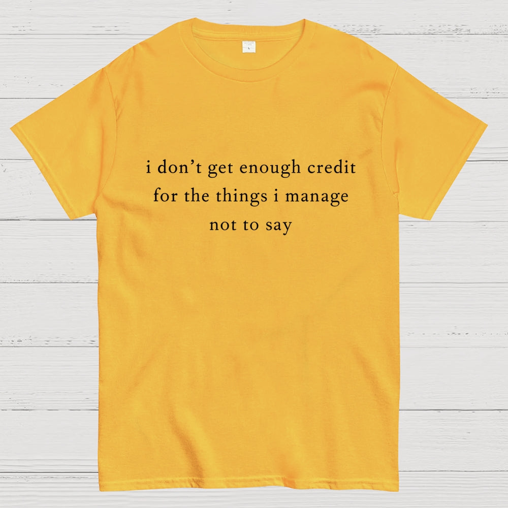 I don't get enough credit for the things I mange not say, Sarcastic  T-Shirt