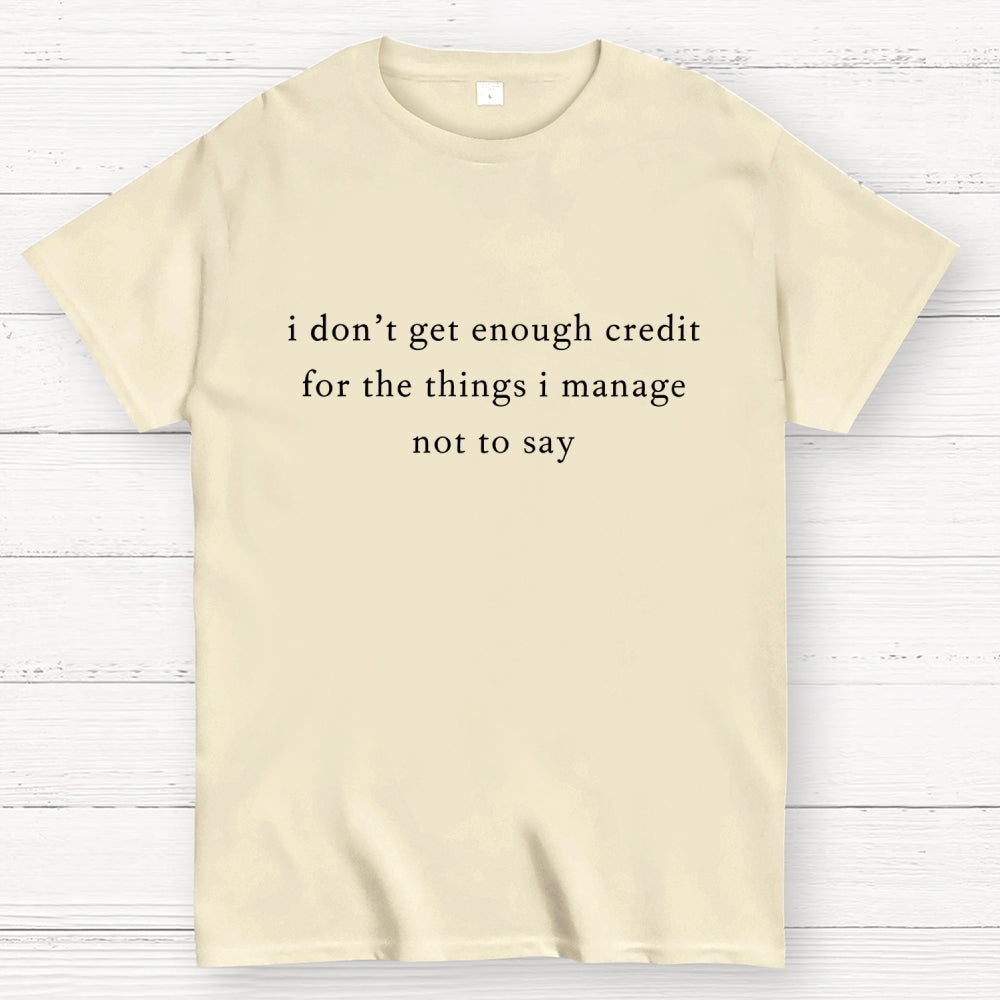 I don't get enough credit for the things I mange not say, Sarcastic  T-Shirt