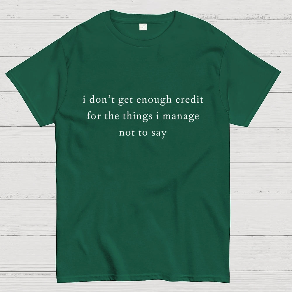I don't get enough credit for the things I mange not say, Sarcastic  T-Shirt