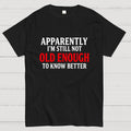 Apparently I'm Still Not Old Enough To Know Better  T-Shirt