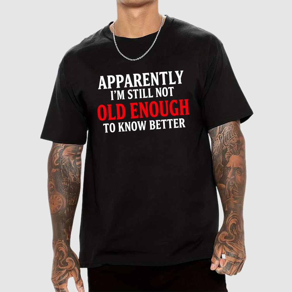 Apparently I'm Still Not Old Enough To Know Better  T-Shirt