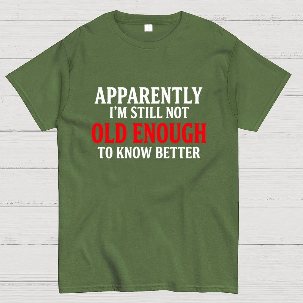 Apparently I'm Still Not Old Enough To Know Better  T-Shirt