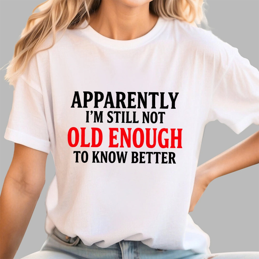 Apparently I'm Still Not Old Enough To Know Better  T-Shirt