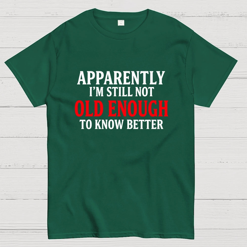 Apparently I'm Still Not Old Enough To Know Better  T-Shirt