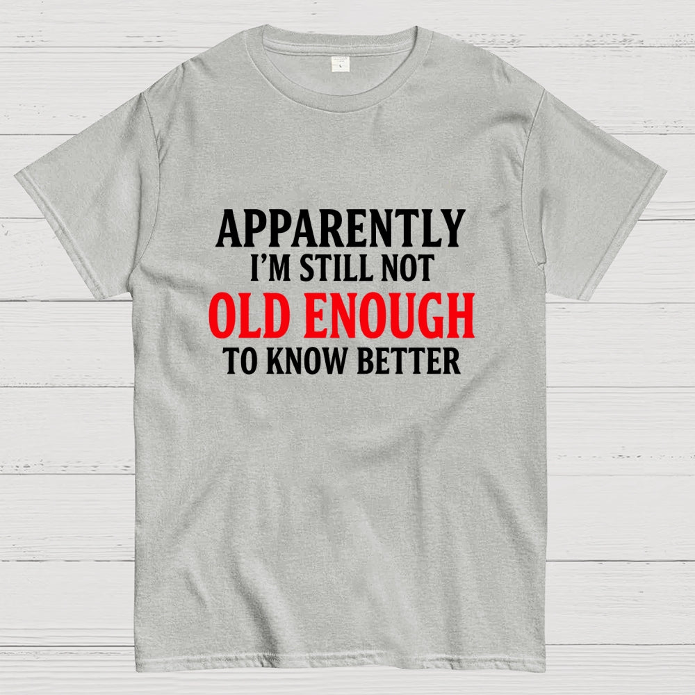 Apparently I'm Still Not Old Enough To Know Better  T-Shirt