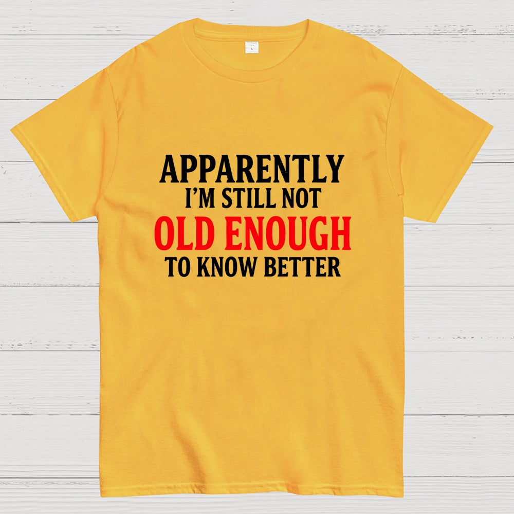 Apparently I'm Still Not Old Enough To Know Better  T-Shirt