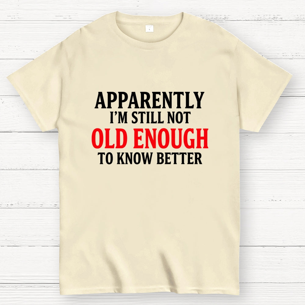 Apparently I'm Still Not Old Enough To Know Better  T-Shirt