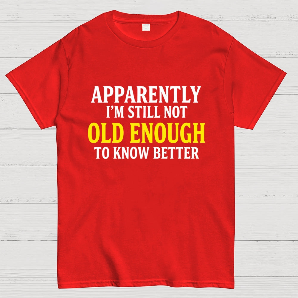 Apparently I'm Still Not Old Enough To Know Better  T-Shirt