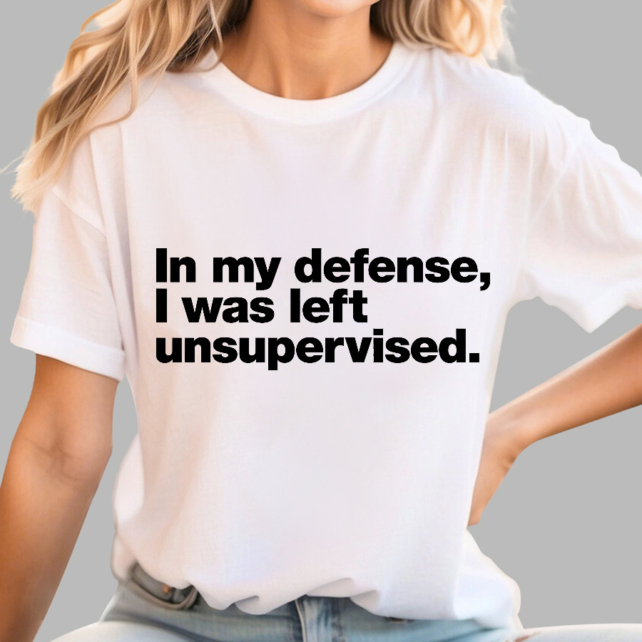 In My Defense, I Was Left Unsupervised.y T-Shirt