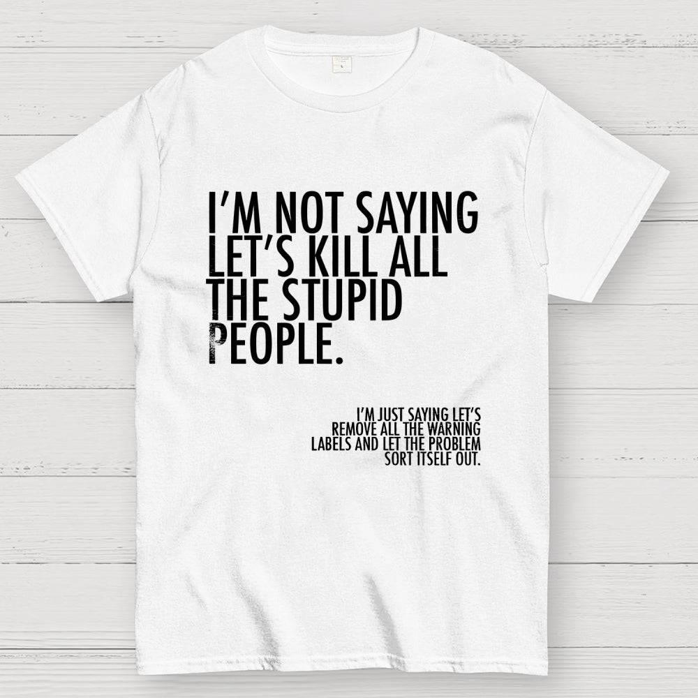 I'm Not Saying Let's Kill All The Stupid People  T-Shirt
