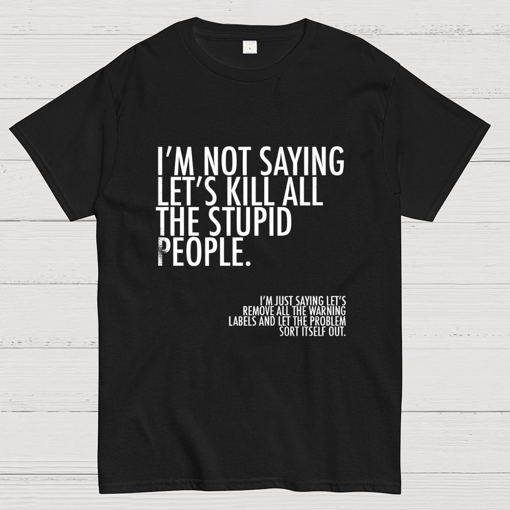 I'm Not Saying Let's Kill All The Stupid People  T-Shirt