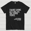 I'm Not Saying Let's Kill All The Stupid People  T-Shirt