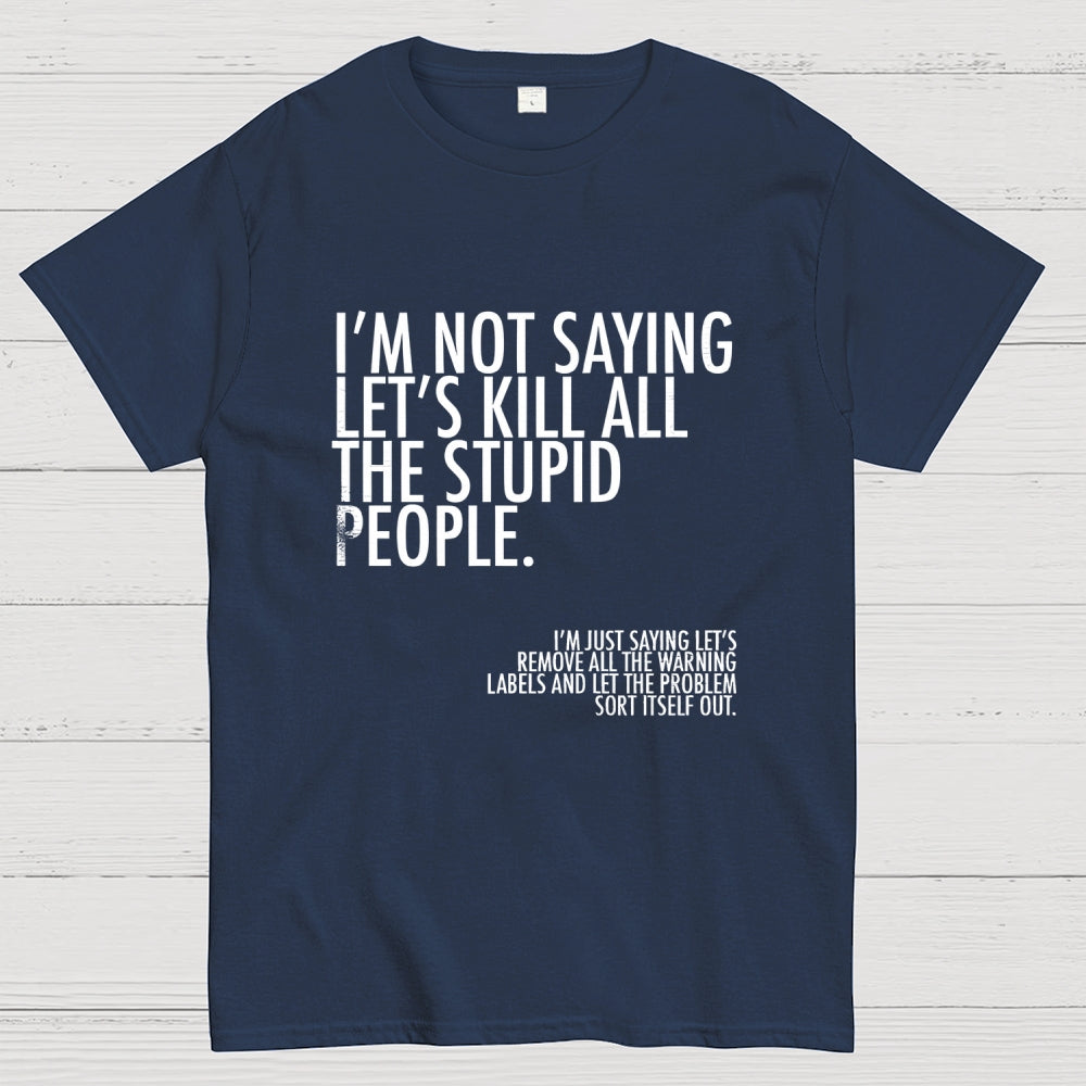 I'm Not Saying Let's Kill All The Stupid People  T-Shirt