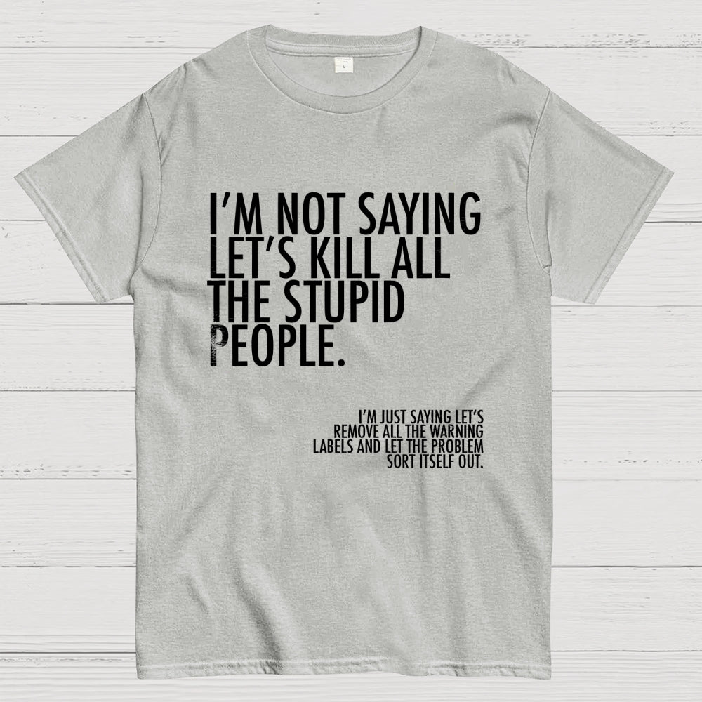 I'm Not Saying Let's Kill All The Stupid People  T-Shirt
