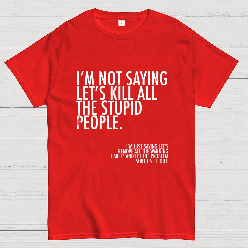 I'm Not Saying Let's Kill All The Stupid People  T-Shirt