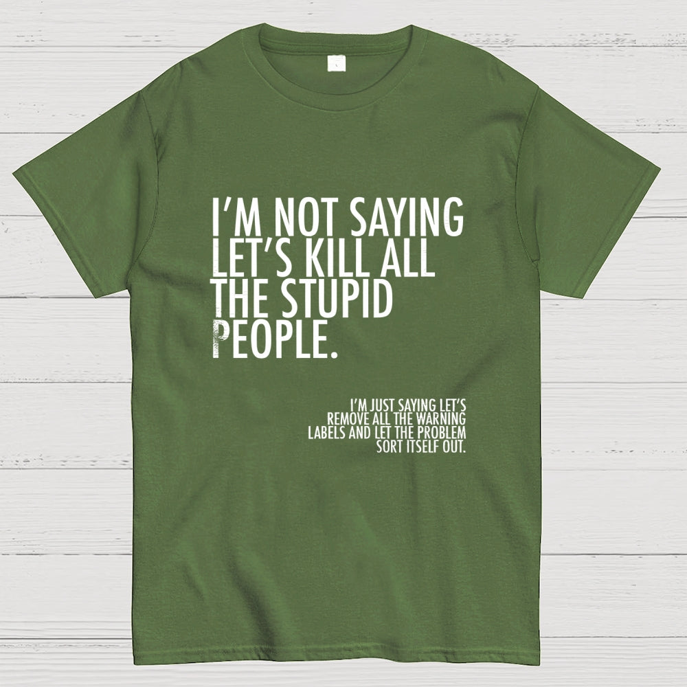 I'm Not Saying Let's Kill All The Stupid People  T-Shirt