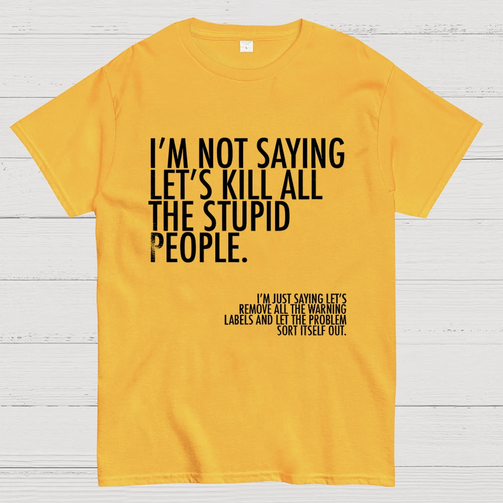 I'm Not Saying Let's Kill All The Stupid People  T-Shirt