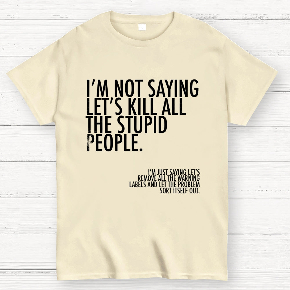 I'm Not Saying Let's Kill All The Stupid People  T-Shirt