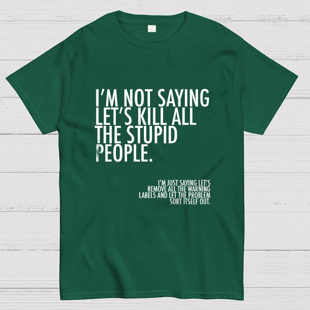 I'm Not Saying Let's Kill All The Stupid People  T-Shirt
