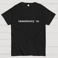 Immediately No Humor Or Satire  T-Shirt