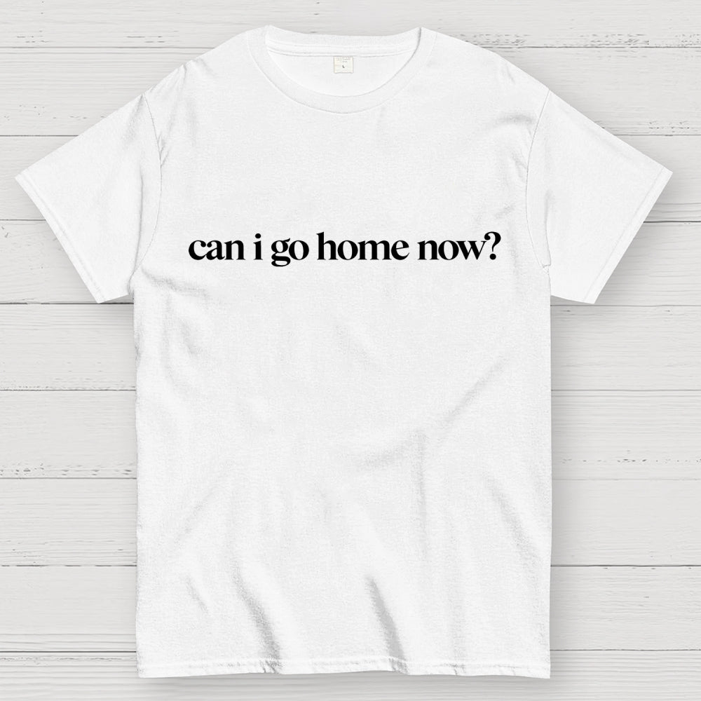 Can I Go Home Now？ T-Shirt