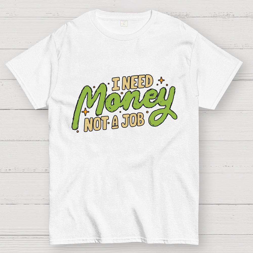 I Need Money Not A Job  T-Shirt