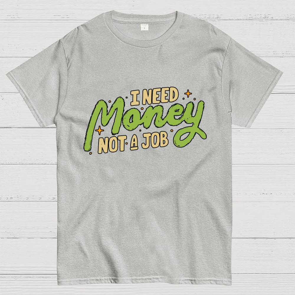 I Need Money Not A Job  T-Shirt
