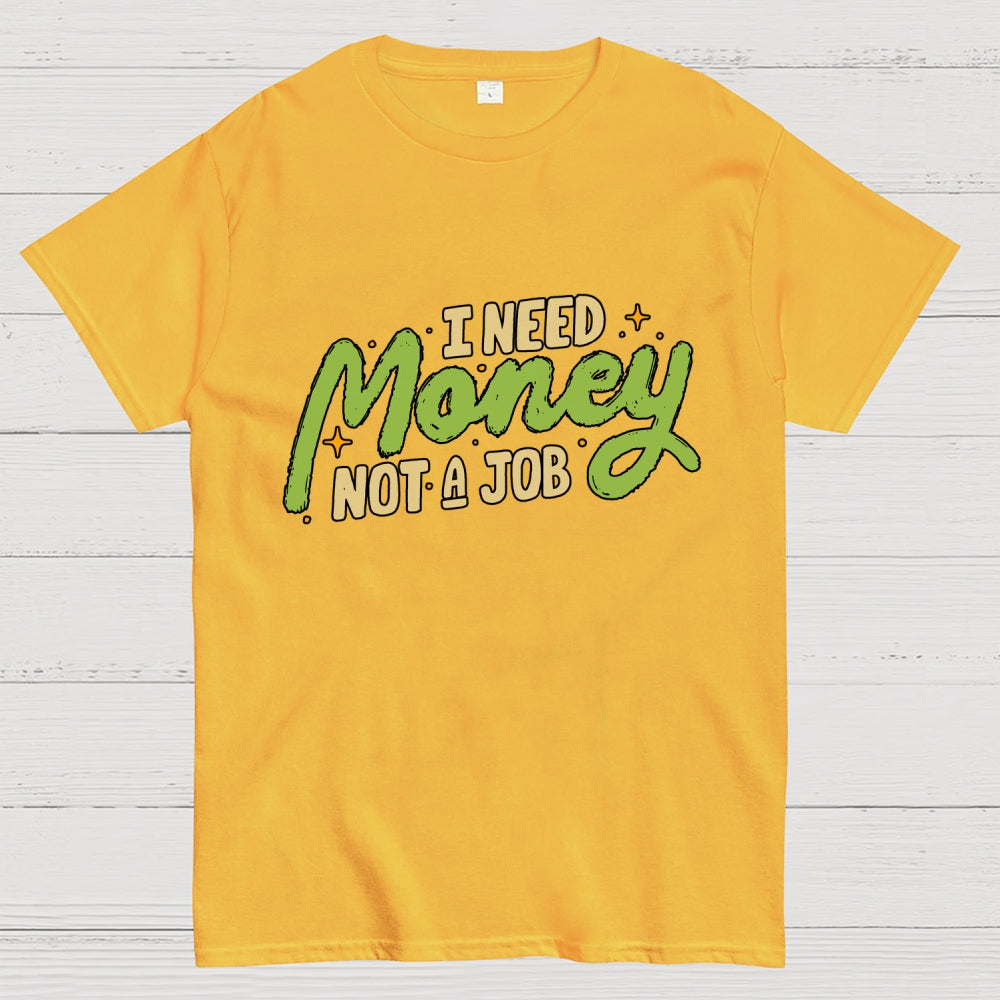 I Need Money Not A Job  T-Shirt