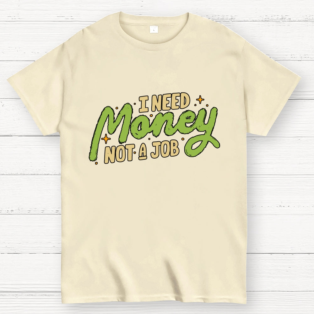 I Need Money Not A Job  T-Shirt