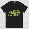 I Need Money Not A Job  T-Shirt
