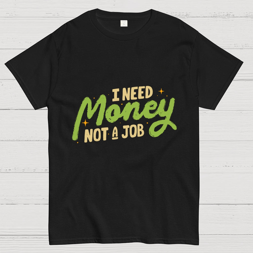I Need Money Not A Job  T-Shirt
