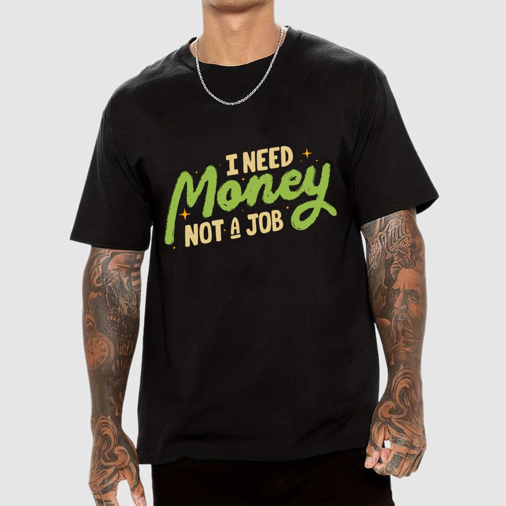 I Need Money Not A Job  T-Shirt