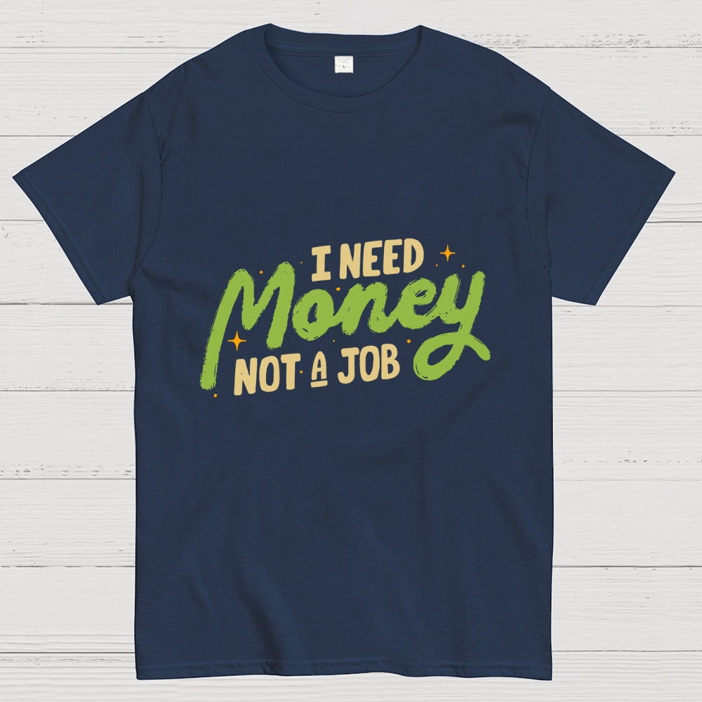 I Need Money Not A Job  T-Shirt
